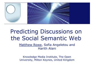 Predicting Discussions on
the Social Semantic Web
   Matthew Rowe, Sofia Angeletou and
             Harith Alani

     Knowledge Media Institute, The Open
   University, Milton Keynes, United Kingdom
 