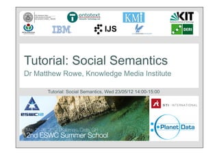 Tutorial: Social Semantics
Dr Matthew Rowe, Knowledge Media Institute

      Tutorial: Social Semantics, Wed 23/05/12 14:00-15:00
 