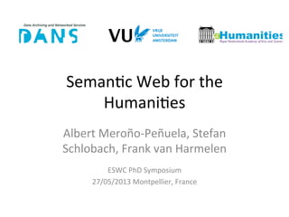 Seman&c	
  Web	
  for	
  the	
  
Humani&es	
  
Albert	
  Meroño-­‐Peñuela,	
  Stefan	
  
Schlobach,	
  Frank	
  van	
  Harmelen	
  
ESWC	
  PhD	
  Symposium	
  
27/05/2013	
  Montpellier,	
  France	
  
 