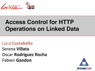 Access Control for HTTP
Operations on Linked Data !
Luca	
  Costabello	
  
Serena	
  Villata	
  
Oscar	
  Rodriguez	
  Rocha	
  
Fabien	
  Gandon	
  
 