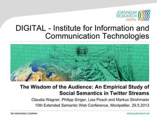 The Wisdom of the Audience: An Empirical Study of
Social Semantics in Twitter Streams
Claudia Wagner, Philipp Singer, Lisa Posch and Markus Strohmaier
10th Extended Semantic Web Conference, Montpellier, 29.5.2013
 