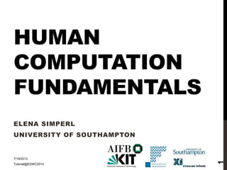 HUMAN
COMPUTATION
FUNDAMENTALS
ELENA SIMPERL
UNIVERSITY OF SOUTHAMPTON
7/18/2013
Tutorial@ESWC2013
1
 