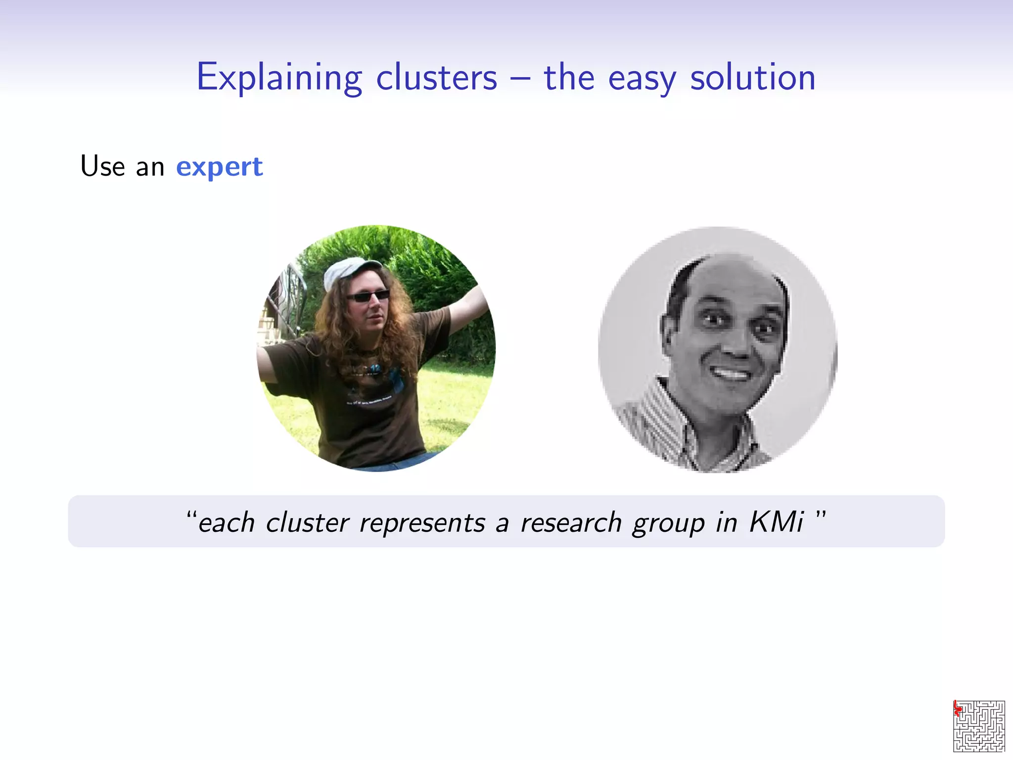 Explaining clusters { the easy solution 
Use an expert 
each cluster represents a research group in KMi  
 