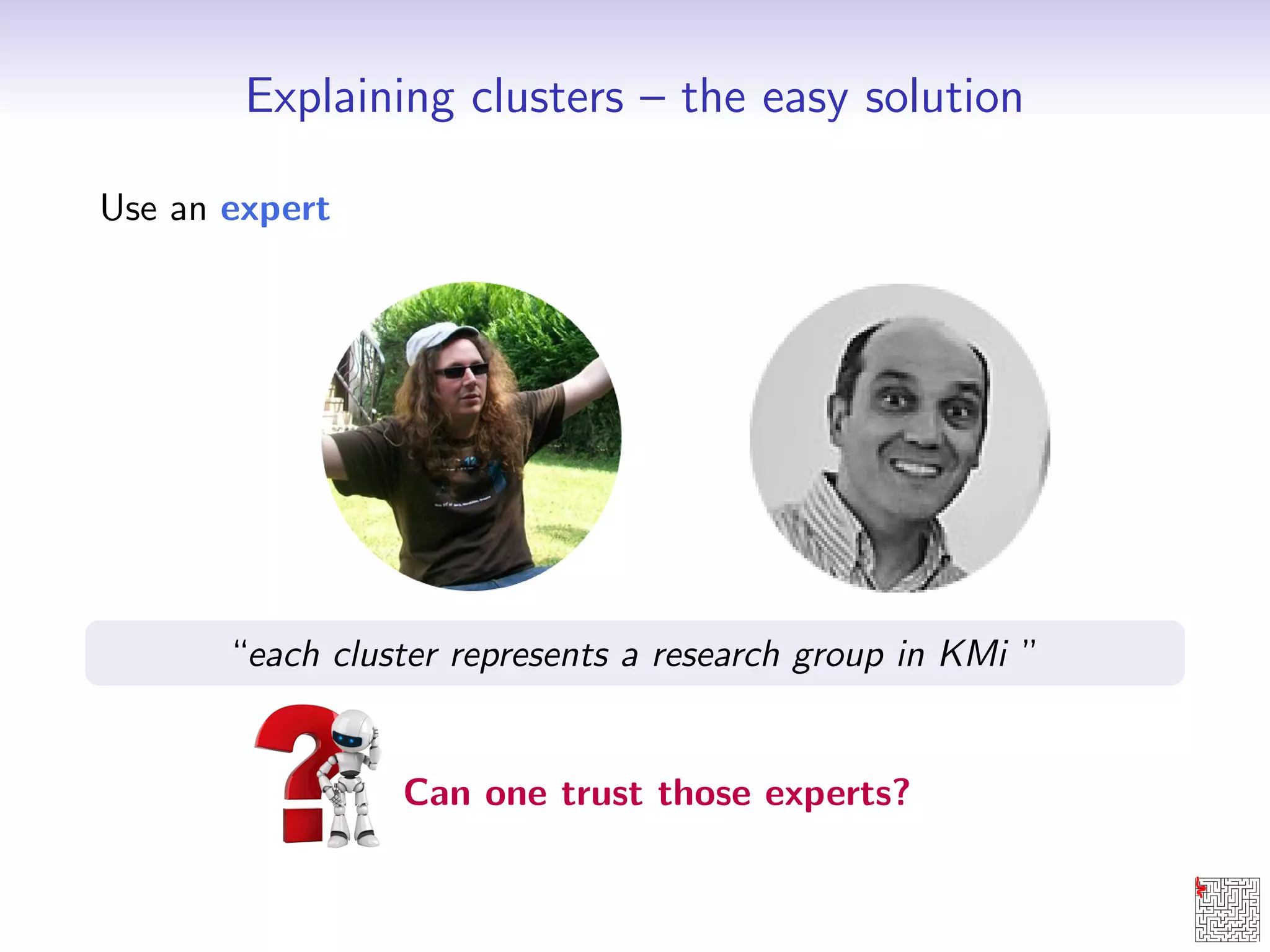 Explaining clusters { the easy solution 
Use an expert 
each cluster represents a research group in KMi  
Can one trust those experts? 
 