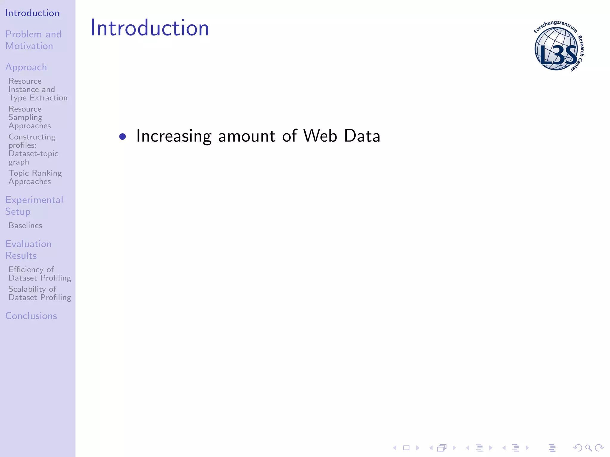 Introduction
Problem and
Motivation
Approach
Resource
Instance and
Type Extraction
Resource
Sampling
Approaches
Constructing
proﬁles:
Dataset-topic
graph
Topic Ranking
Approaches
Experimental
Setup
Baselines
Evaluation
Results
Eﬃciency of
Dataset Proﬁling
Scalability of
Dataset Proﬁling
Conclusions
Introduction
• Increasing amount of Web Data
 