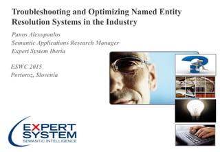 1 l June 3, 20151 l
Troubleshooting and Optimizing Named Entity
Resolution Systems in the Industry
Panos Alexopoulos
Semantic Applications Research Manager
Expert System Iberia
ESWC 2015
Portoroz, Slovenia
 
