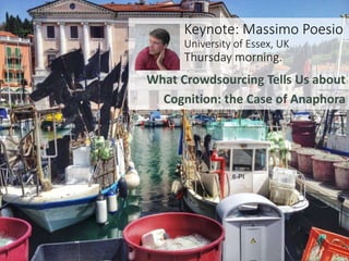 Keynote: Massimo Poesio
University of Essex, UK
Thursday morning.
What Crowdsourcing Tells Us about
Cognition: the Case of...