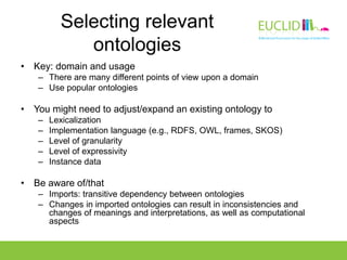 Selecting relevant
ontologies
• Key: domain and usage
– There are many different points of view upon a domain
– Use popula...