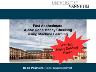 05/31/16 Heiko Paulheim, Heiner Stuckenschmidt 1
Fast Approximate
A-box Consistency Checking
using Machine Learning
Heiko Paulheim, Heiner Stuckenschmidt
Warning!
Highly Debated
Paper!
 