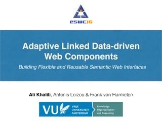 Adaptive Linked Data-driven
Web Components
Building Flexible and Reusable Semantic Web Interfaces
Ali Khalili, Antonis Loizou & Frank van Harmelen
 