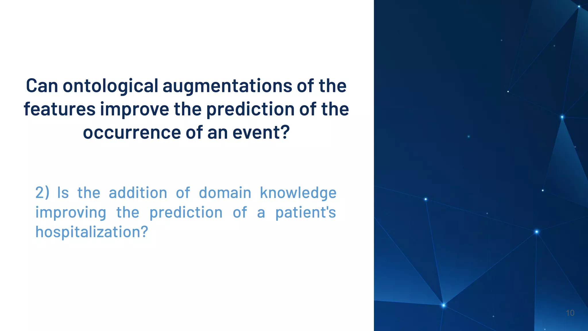 10
2) Is the addition of domain knowledge
improving the prediction of a patient's
hospitalization?
Can ontological augmentations of the
features improve the prediction of the
occurrence of an event?
 