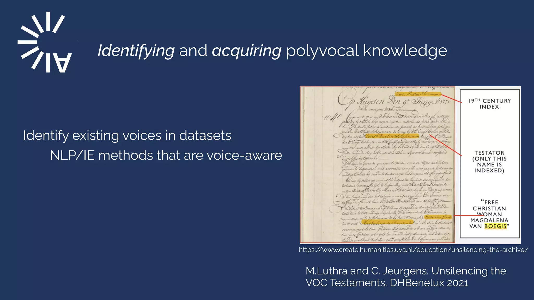 Identifying and acquiring polyvocal knowledge


Identify existing voices in datasets


NLP/IE methods that are voice-aware


https:/
/www.create.humanities.uva.nl/education/unsilencing-the-archive/
M.Luthra and C. Jeurgens. Unsilencing the
VOC Testaments. DHBenelux 2021
 