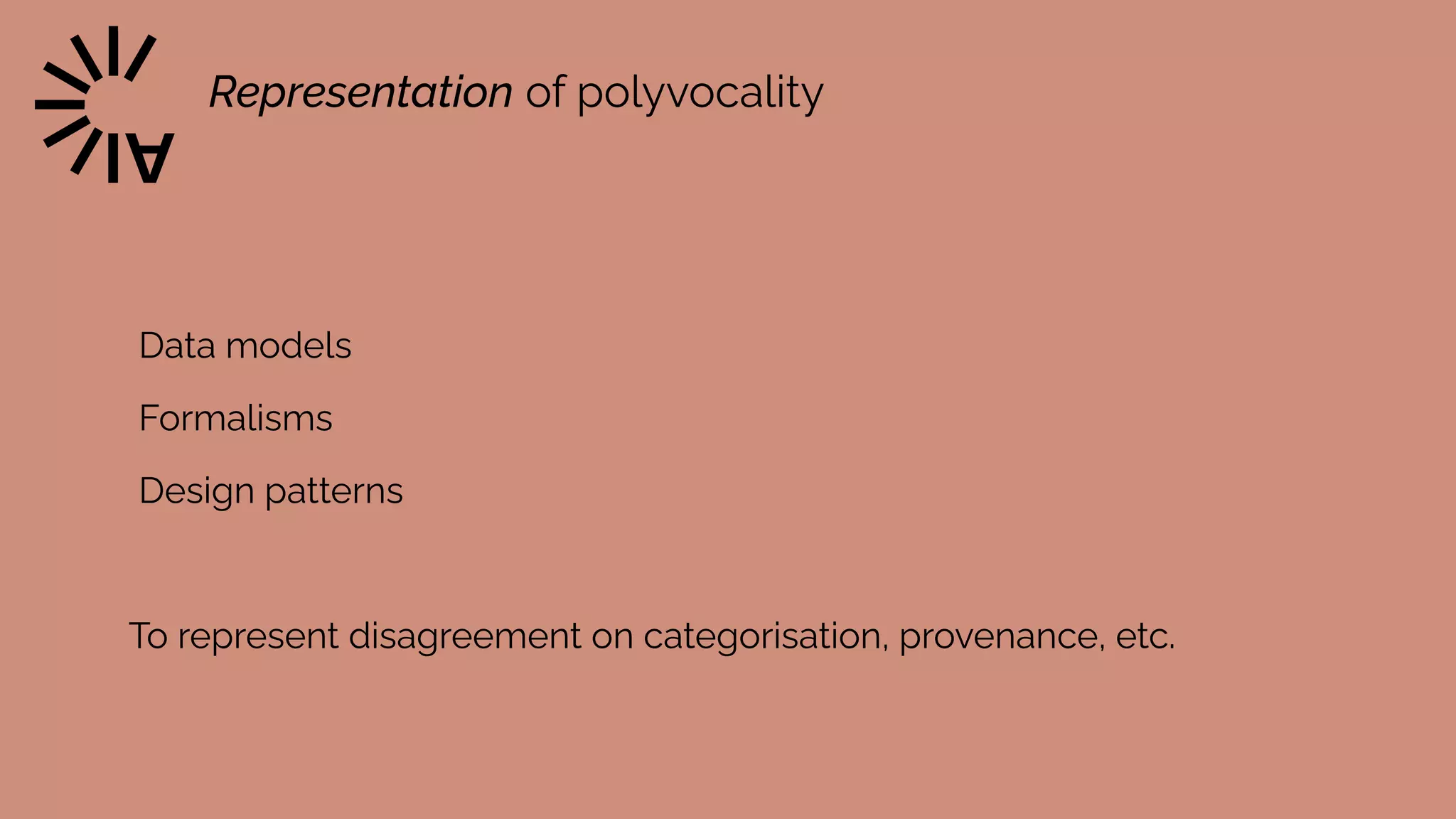 Data models


Formalisms


Design patterns


To represent disagreement on categorisation, provenance, etc.


Representation of polyvocality


 