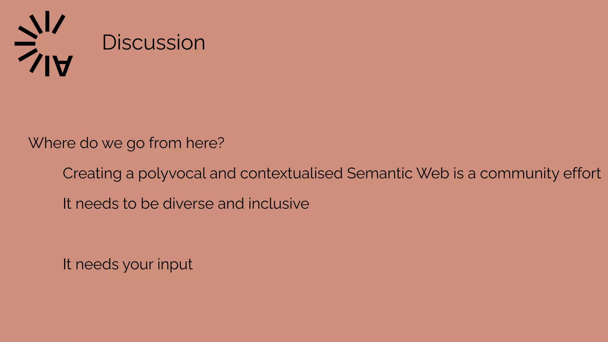 Discussion
Where do we go from here?


Creating a polyvocal and contextualised Semantic Web is a community effort


It needs to be diverse and inclusive


It needs your input
 