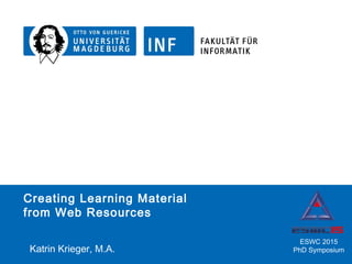 100.00.2009OVGU Präsentation
/14Katrin Krieger – Creating Learning Material from Web Documents 1
Creating Learning Material
from Web Resources
Katrin Krieger, M.A.
ESWC 2015
PhD Symposium
 