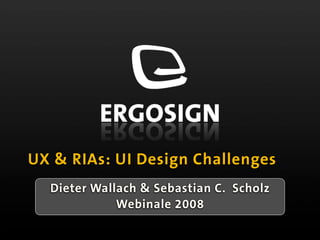 UX & RIAs: UI Design Challenges
  Dieter Wallach & Sebastian C. Scholz
             Webinale 2008
