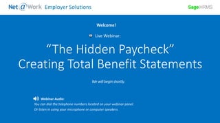 Start Time: 2:00pm EST
Live Webinar:
Webinar Audio:
You can dial the telephone numbers located on your webinar panel.
Or listen in using your microphone or computer speakers.
Welcome!
Employer Solutions
“The Hidden Paycheck”
Creating Total Benefit Statements
 
