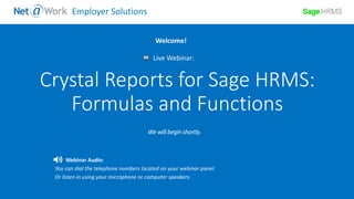 Start Time: 2:00pm EST
Live Webinar:
Webinar Audio:
You can dial the telephone numbers located on your webinar panel.
Or listen in using your microphone or computer speakers.
Welcome!
Employer Solutions
Crystal Reports for Sage HRMS:
Formulas and Functions
 