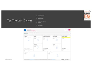 • Customer Segments
• Problem
• Revenue Streams
• Solution
• Unique Value Proposition
• Channels
• Key Metrics
• Cost Structure
https://leanstack.com/
Tip: The Lean Canvas
 