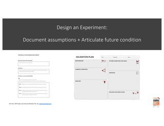 Design an Experiment:
Document assumptions + Articulate future condition
Chart from: MVP Analysis Case Study and Workbook. Ries. See: www.thestartupway.com
 