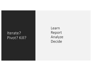 Iterate?
Pivot? Kill?
Learn
Report
Analyze
Decide
 