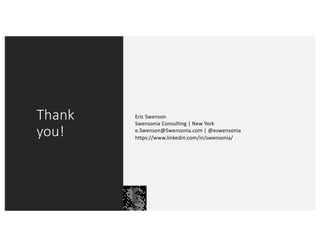 Thank
you!
Eric Swenson
Swensonia Consulting | New York
e.Swenson@Swensonia.com | @eswensonia
https://www.linkedin.com/in/swensonia/
 