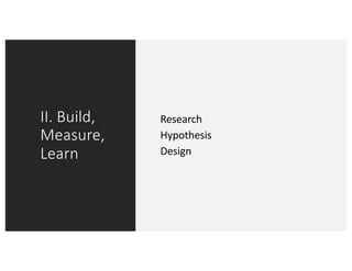 II. Build,
Measure,
Learn
Research
Hypothesis
Design
 