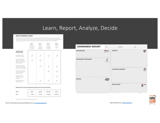 Learn, Report, Analyze, Decide
Chart from: MVP Analysis Case Study and Workbook. Ries. See: www.thestartupway.com Experime...
