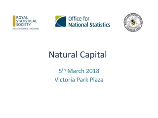 Natural Capital
5th March 2018
Victoria Park Plaza
 