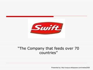 “ The Company that feeds over 70 countries” Presented by: http://corpus.wikispaces.com/matias2009   