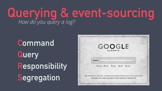 Querying & event-sourcing 
How do you query a log? 
Command 
Query 
Responsibility 
Segregation 
 