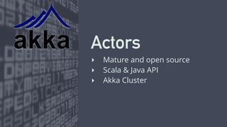 Actors 
‣ Mature and open source 
‣ Scala & Java API 
‣ Akka Cluster 
 