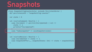 Snapshots 
class SnapshottingCounterActor extends PersistentActor { 
def persistenceId = "snapshotting-counter" 
! 
var st...