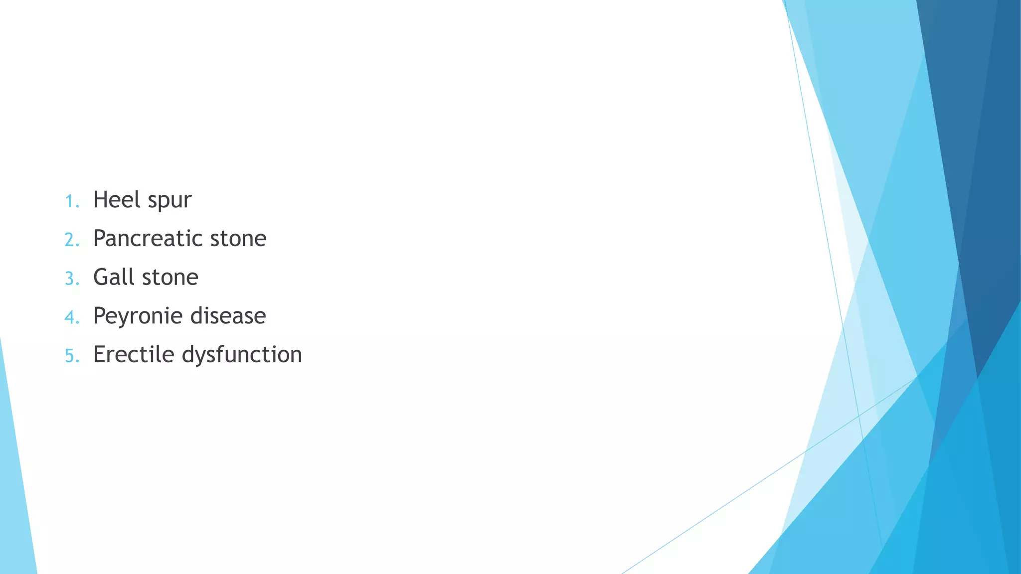 1. Heel spur
2. Pancreatic stone
3. Gall stone
4. Peyronie disease
5. Erectile dysfunction
 