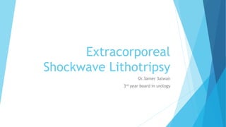 Extracorporeal
Shockwave Lithotripsy
Dr.3amer 3alwan
3rd year board in urology
 