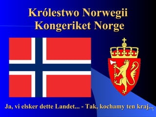 Królestwo Norwegii  Kongeriket Norge Ja, vi elsker dette Landet... - Tak, kochamy ten kraj... 