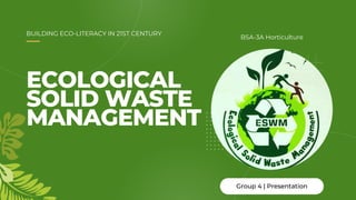 ECOLOGICAL
SOLID WASTE
MANAGEMENT
Group 4 | Presentation
BSA-3A Horticulture
BUILDING ECO-LITERACY IN 21ST CENTURY
 