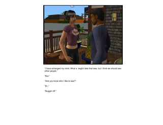 “ I have schanged my mind. What a  kegful date that was, but I think we should see other people.” “ But-” “ And you know who I like to see?” “ Er..” “ Bugger off.”  