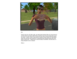 ES, Good to see you can take a joke, we really need someone like you around here to sort this place out. Hope it didn’t fish you off too much, but your angry face is just too funny – couldn’t resist! I heard about Freddy’s Flimsy Family Fun Park falling down this morning, and somehow I’m guessing those dynamite sticks didn’t get there on their own...? Would love to hear all about it sometime. And this time, I’ll bring shinpads if you so require. Shea x 