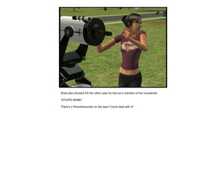 Shea also showed ES the other uses he had as a member of her household. “ STUPID NAME! There’s a Riverblossomer on the lawn! Come deal with it!” 