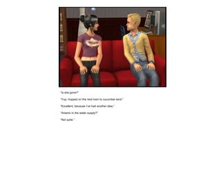 “ Is she gone?” “ Yup, hopped on the next tram to cucumber land.” “ Excellent, because I’ve had another idea.” “ Arsenic in the water supply?” “ Not quite.” 