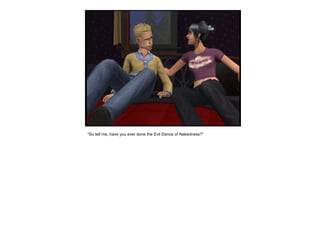 “ So tell me, have you ever done the Evil Dance of Nakedness?” 