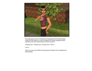 Post-destroying as much of Riverblossom developments (the Pookie-Wookie Puppy Park site sadly is no more) as possible, Evil Susan grudgingly started wandering around the fields looking to steal some sperm. “ Scoping room.. Scoping room.. Scoping room.. And no. Just no.  Hang on, is that a  bar ? What’s that doing here? Excellent, Evil is infiltrating this place already!” 