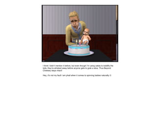 I think I didn’t mention it before, but even though I’m using cakes to toddlify the kids, they’re whisked away before anyone gets to grab a slice. Thus Beyond Cheesey stays intact! Hey, it’s not my fault I am phail when it comes to spinning babies naturally   