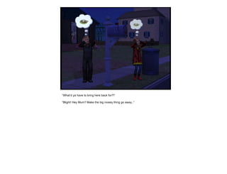 “ What’d ya have to bring here back for?!” “ Blight! Hey Mum? Make the big nosiey thing go away..” 