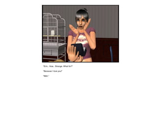 “ Erm.. How.. Strange. What for?” “ Because I love you!” “ Meh.” 