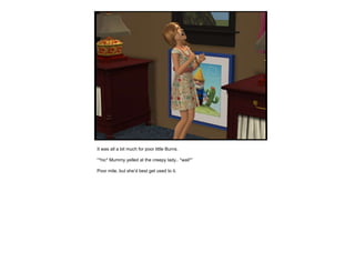 It was all a bit much for poor little Burns.  “ *hic* Mummy yelled at the creepy lady.. *wail*” Poor mite, but she’d best get used to it. 