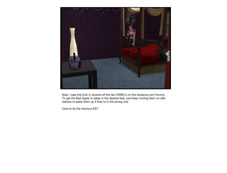 Now, I saw this trick in several off the fab OWBC’s on the boolprop.com forums.
To get the Bad Apple to sleep in the desired bed, just keep moving them on with
stereos to wake them up if they’re in the wrong one.
Care to do the honours ES?
 