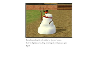 But as the snow began to melt, so did all our dreams of success.
Much like Blight’s snowman, things started to go all crumbly shaped again.
Sigh 
 