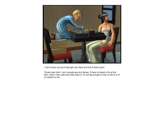 “I don’t know, but you’d best get over there and Evil at them quick.”
“Small male child, I can’t actually see any flames. If there is indeed a fire at the
farm, which I darn well sure hope there is, it’s not big enough to main or kill so is of
no interest to me.”
 